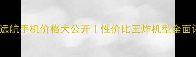 图片 📱中兴远航手机价格大公开｜性价比王炸机型全面评测🔥2