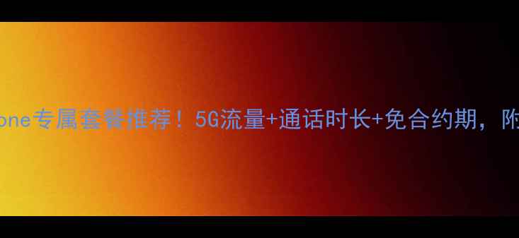 中国移动iPhone专属套餐推荐5G流量通话时长免合约期附最新资费表