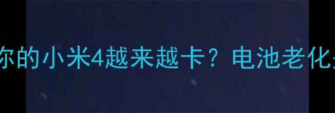 为什么你的小米4越来越卡电池老化是主因