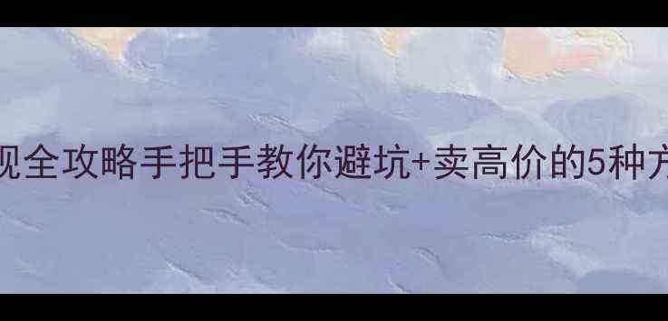 二手手机处理变现全攻略手把手教你避坑卖高价的5种方法附平台对比
