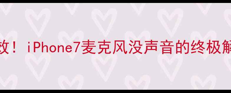 亲测有效iPhone7麦克风没声音的终极解决指南