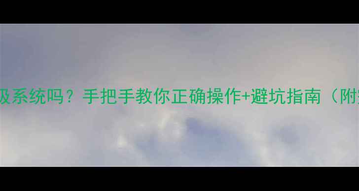 刷机能升级系统吗手把手教你正确操作避坑指南附完整教程