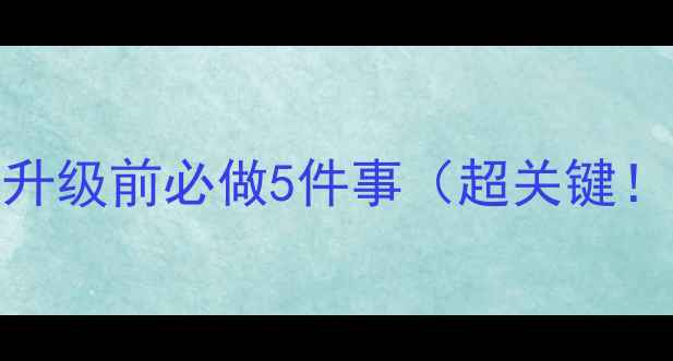 升级前必做5件事超关键