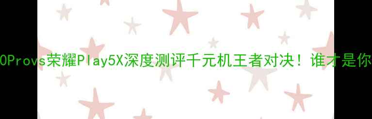 图片 📱华为K阙10Provs荣耀Play5X深度测评千元机王者对决！谁才是你的真香机？