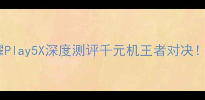 图片 📱华为K阙10Provs荣耀Play5X深度测评千元机王者对决！谁才是你的真香机？1