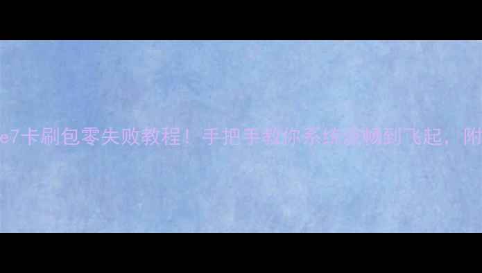 华为Mate7卡刷包零失败教程手把手教你系统流畅到飞起附避坑指南