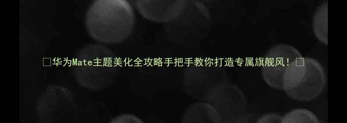 华为Mate主题美化全攻略手把手教你打造专属旗舰风