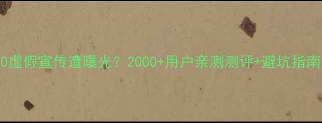 图片 📱华为P10虚假宣传遭曝光？2000+用户亲测测评+避坑指南来了！💥