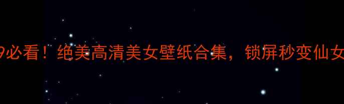 图片 📱华为P9必看！绝美高清美女壁纸合集，锁屏秒变仙女本仙✨1