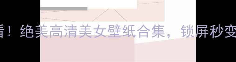 华为P9必看绝美高清美女壁纸合集锁屏秒变仙女本仙