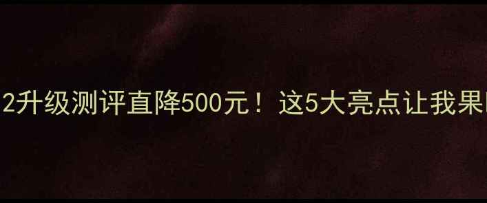 图片 📱华为nova12升级测评直降500元！这5大亮点让我果断换新机💥2