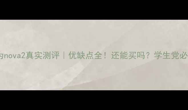 图片 📱华为nova2真实测评｜优缺点全！还能买吗？学生党必看！1