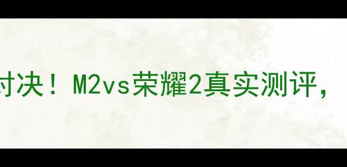 图片 📱华为vs荣耀旗舰对决！M2vs荣耀2真实测评，看完再买不踩坑！2