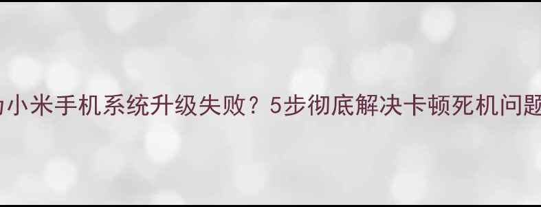 华为小米手机系统升级失败5步彻底解决卡顿死机问题