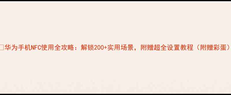 图片 📱华为手机NFC使用全攻略：解锁200+实用场景，附赠超全设置教程（附赠彩蛋）
