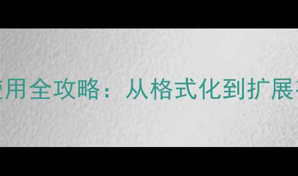 华为手机SD卡使用全攻略从格式化到扩展存储的保姆级教程