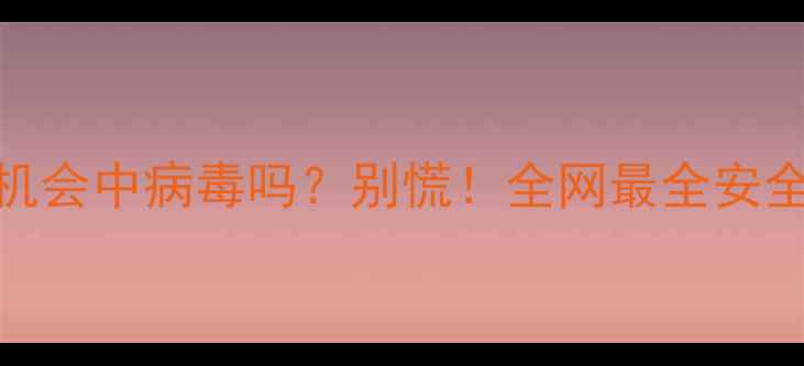 华为手机会中病毒吗别慌全网最全安全指南
