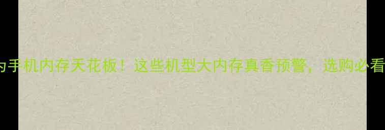 华为手机内存天花板这些机型大内存真香预警选购必看指南