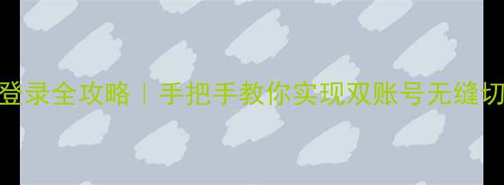 华为手机双微信登录全攻略手把手教你实现双账号无缝切换附避坑指南