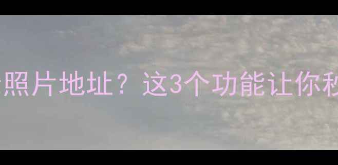 图片 📱华为手机如何显示照片地址？这3个功能让你秒查丢失物品位置📍1