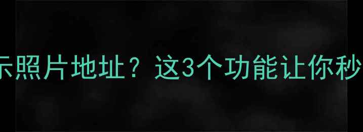 华为手机如何显示照片地址这3个功能让你秒查丢失物品位置