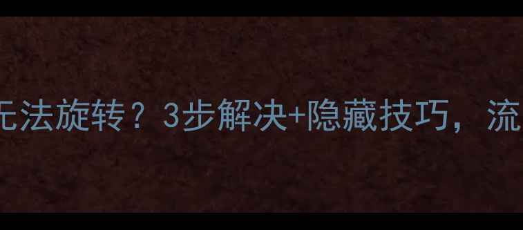 华为手机屏幕无法旋转3步解决隐藏技巧流畅使用不翻车