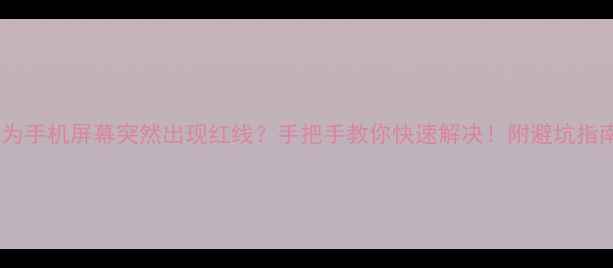 图片 📱华为手机屏幕突然出现红线？手把手教你快速解决！附避坑指南💡1