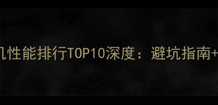 图片 📱华为手机性能排行TOP10深度：避坑指南+选购攻略2