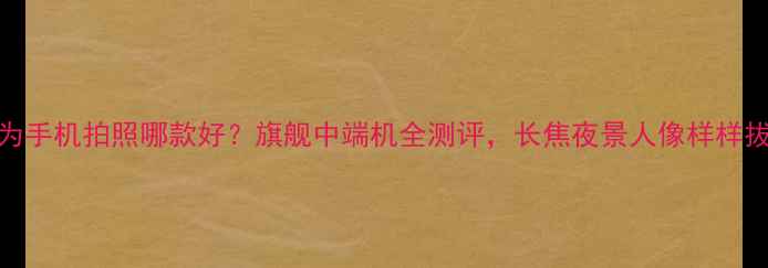 图片 📱华为手机拍照哪款好？旗舰中端机全测评，长焦夜景人像样样拔尖📸