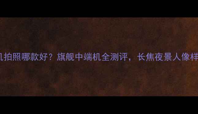 图片 📱华为手机拍照哪款好？旗舰中端机全测评，长焦夜景人像样样拔尖📸2