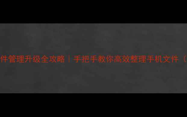 图片 📱华为手机文件管理升级全攻略｜手把手教你高效整理手机文件（附隐藏功能）