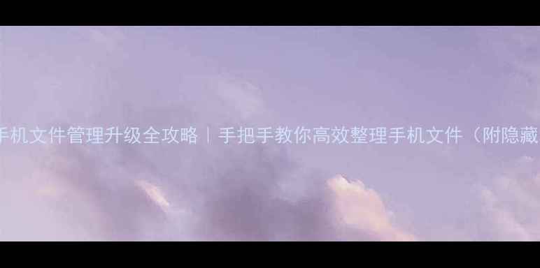 图片 📱华为手机文件管理升级全攻略｜手把手教你高效整理手机文件（附隐藏功能）2