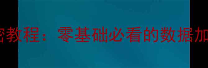 华为手机最新加密教程零基础必看的数据加密与隐私保护指南