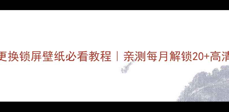 图片 📱华为手机自动更换锁屏壁纸必看教程｜亲测每月解锁20+高清壁纸的隐藏功能