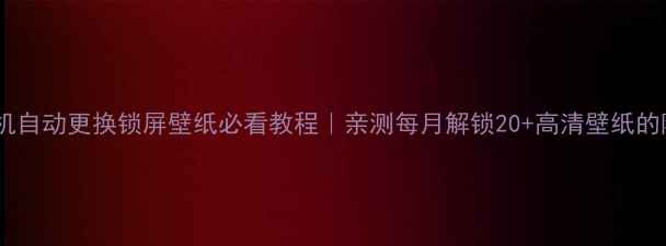 图片 📱华为手机自动更换锁屏壁纸必看教程｜亲测每月解锁20+高清壁纸的隐藏功能1