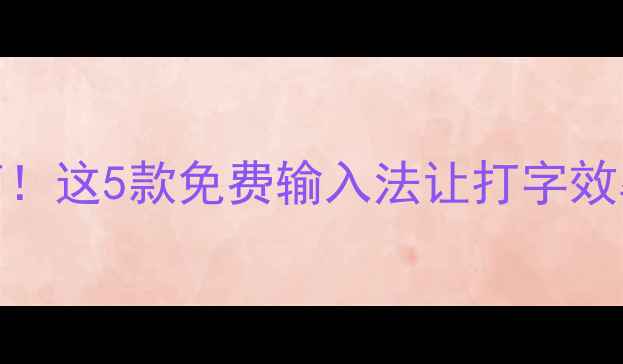 华为手机输入法终极指南这5款免费输入法让打字效率翻倍最后一个绝了