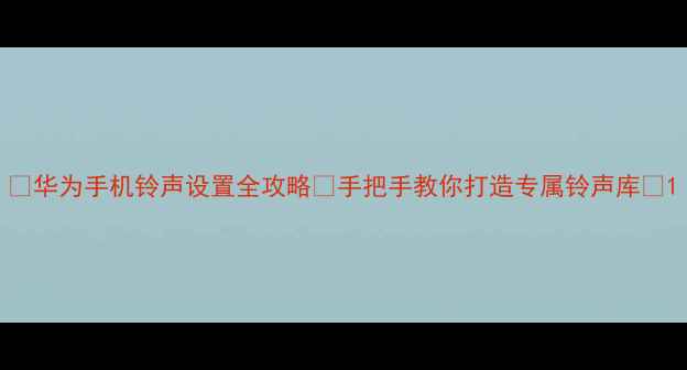 图片 📱华为手机铃声设置全攻略✨手把手教你打造专属铃声库🎵1