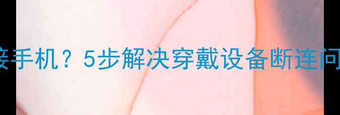 图片 📱华为手环B3无法连接手机？5步解决穿戴设备断连问题（附图文教程）💡1