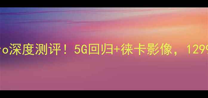 图片 📱华为新机P70P70Pro深度测评！5G回归+徕卡影像，1299元起性价比炸裂🔥1