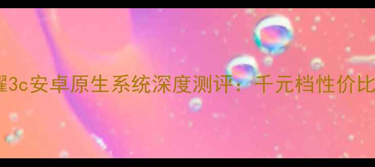 华为荣耀3c安卓原生系统深度测评千元档性价比王炸
