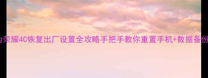 图片 📱华为荣耀4C恢复出厂设置全攻略手把手教你重置手机+数据备份指南1