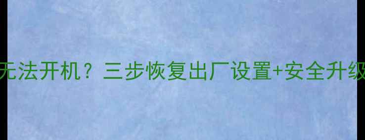 图片 📱华为荣耀6系统卡顿无法开机？三步恢复出厂设置+安全升级指南（附详细教程）1