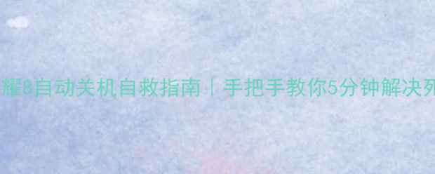 华为荣耀8自动关机自救指南手把手教你5分钟解决死机问题