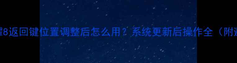 华为荣耀8返回键位置调整后怎么用系统更新后操作全附避坑指南