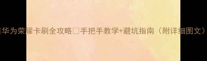 图片 📱华为荣耀卡刷全攻略✅手把手教学+避坑指南（附详细图文）2