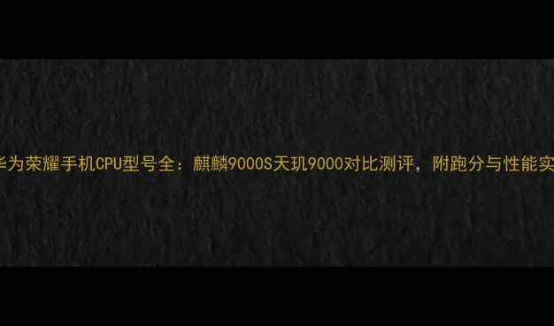 华为荣耀手机CPU型号全麒麟9000S天玑9000对比测评附跑分与性能实测