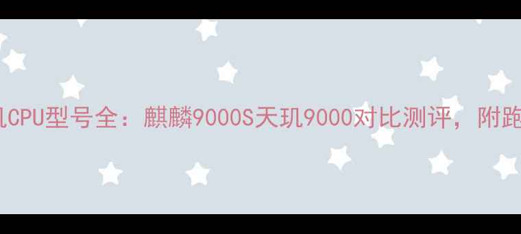 图片 📱华为荣耀手机CPU型号全：麒麟9000S天玑9000对比测评，附跑分与性能实测2