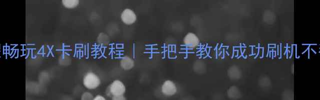华为荣耀畅玩4X卡刷教程手把手教你成功刷机不翻车