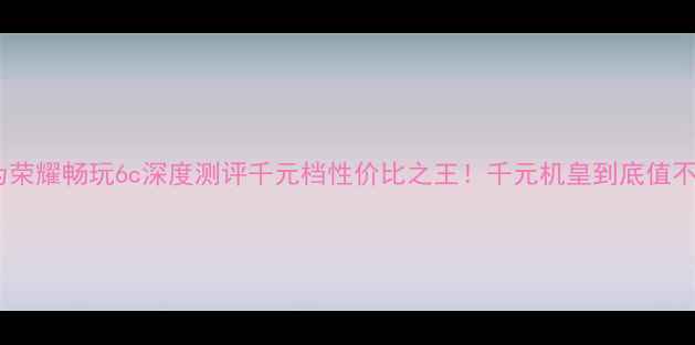 图片 📱华为荣耀畅玩6c深度测评千元档性价比之王！千元机皇到底值不值？1