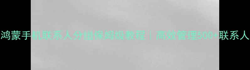 图片 📱华为鸿蒙手机联系人分组保姆级教程｜高效管理500+联系人必看！